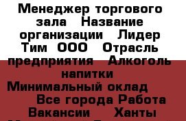 Менеджер торгового зала › Название организации ­ Лидер Тим, ООО › Отрасль предприятия ­ Алкоголь, напитки › Минимальный оклад ­ 32 000 - Все города Работа » Вакансии   . Ханты-Мансийский,Белоярский г.